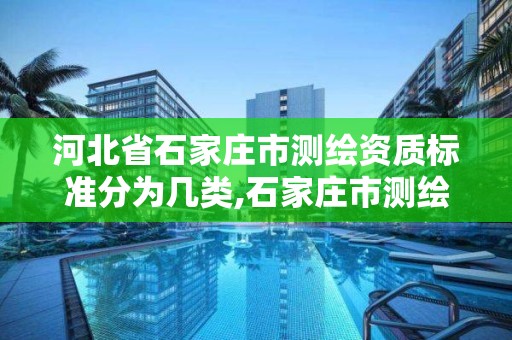 河北省石家莊市測繪資質標準分為幾類,石家莊市測繪院