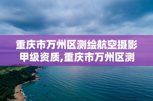 重慶市萬州區測繪航空攝影甲級資質,重慶市萬州區測繪航空攝影甲級資質企業