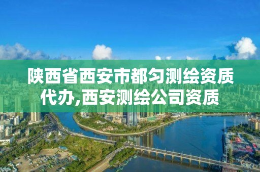 陜西省西安市都勻測繪資質(zhì)代辦,西安測繪公司資質(zhì)