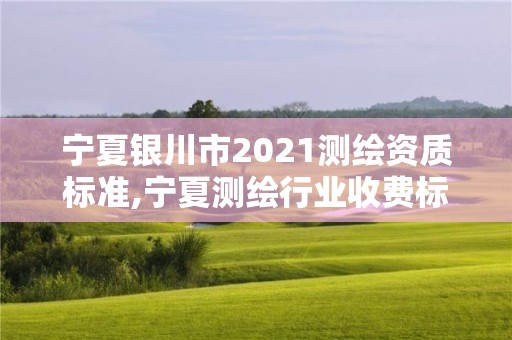 寧夏銀川市2021測繪資質標準,寧夏測繪行業收費標準