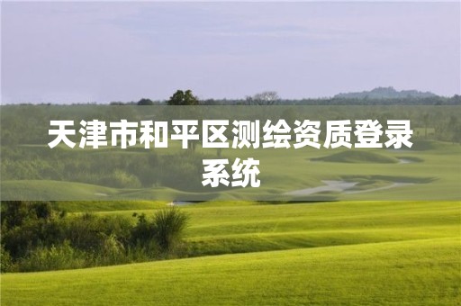 天津市和平區(qū)測繪資質(zhì)登錄系統(tǒng)