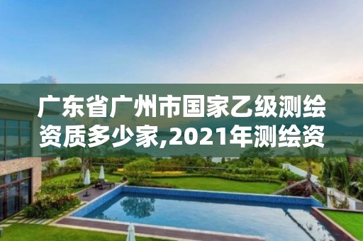 廣東省廣州市國家乙級測繪資質多少家,2021年測繪資質乙級人員要求。