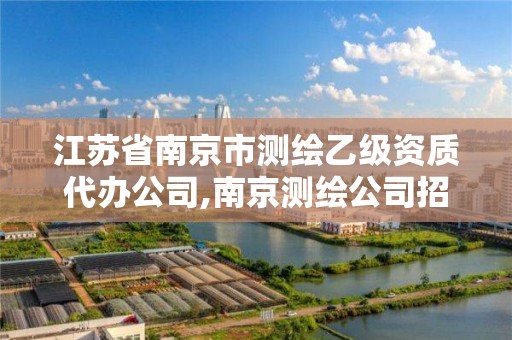 江蘇省南京市測繪乙級資質代辦公司,南京測繪公司招聘