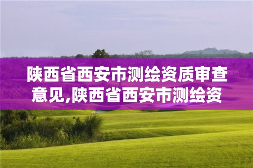 陜西省西安市測繪資質審查意見,陜西省西安市測繪資質審查意見公示