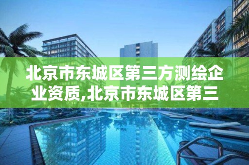 北京市東城區第三方測繪企業資質,北京市東城區第三方測繪企業資質認定