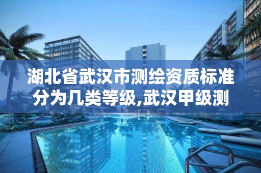 湖北省武漢市測繪資質標準分為幾類等級,武漢甲級測繪資質名錄。