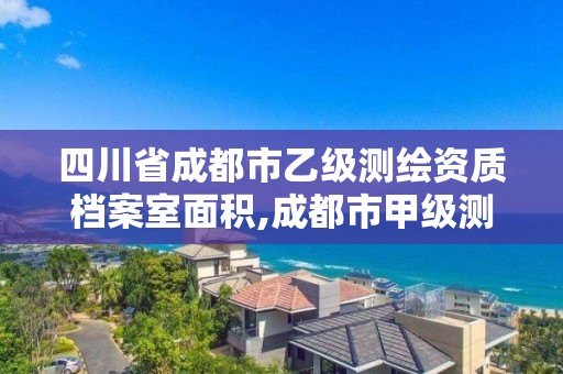 四川省成都市乙級測繪資質檔案室面積,成都市甲級測繪公司。