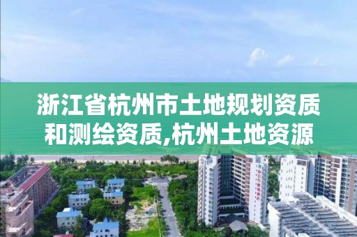 浙江省杭州市土地規(guī)劃資質(zhì)和測繪資質(zhì),杭州土地資源規(guī)劃