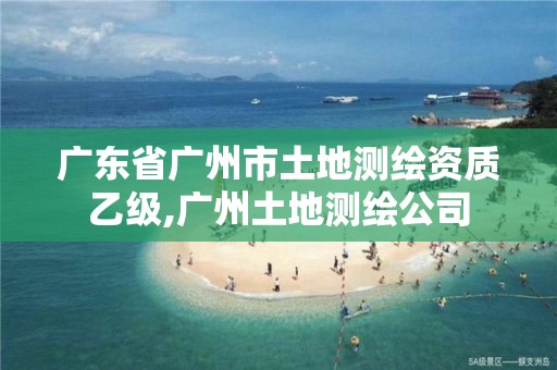 廣東省廣州市土地測繪資質乙級,廣州土地測繪公司