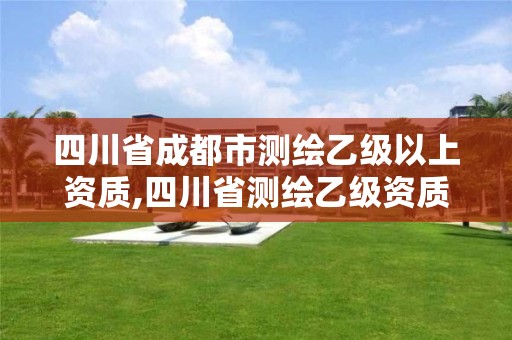 四川省成都市測繪乙級以上資質,四川省測繪乙級資質條件