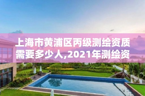 上海市黃浦區(qū)丙級測繪資質(zhì)需要多少人,2021年測繪資質(zhì)丙級申報條件。