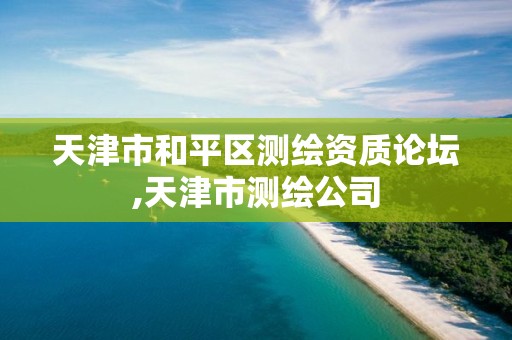 天津市和平區測繪資質論壇,天津市測繪公司