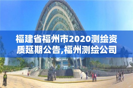 福建省福州市2020測繪資質(zhì)延期公告,福州測繪公司電話