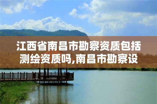 江西省南昌市勘察資質包括測繪資質嗎,南昌市勘察設計協會官網