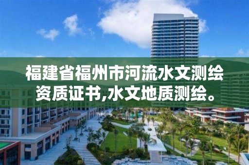 福建省福州市河流水文測繪資質證書,水文地質測繪。