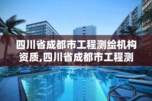 四川省成都市工程測繪機構資質,四川省成都市工程測繪機構資質公示