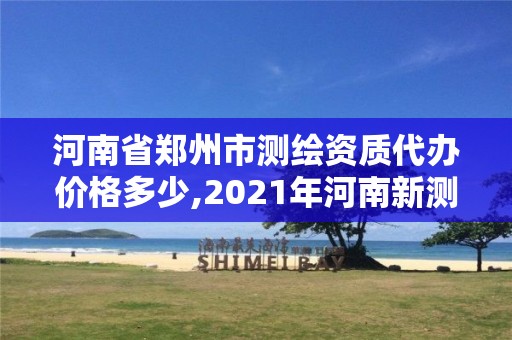 河南省鄭州市測繪資質代辦價格多少,2021年河南新測繪資質辦理