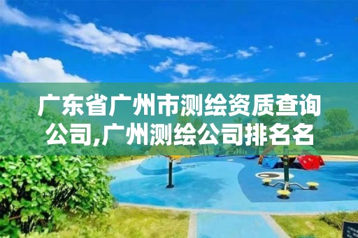 廣東省廣州市測繪資質查詢公司,廣州測繪公司排名名單。