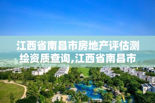 江西省南昌市房地產評估測繪資質查詢,江西省南昌市房地產評估測繪資質查詢網站。