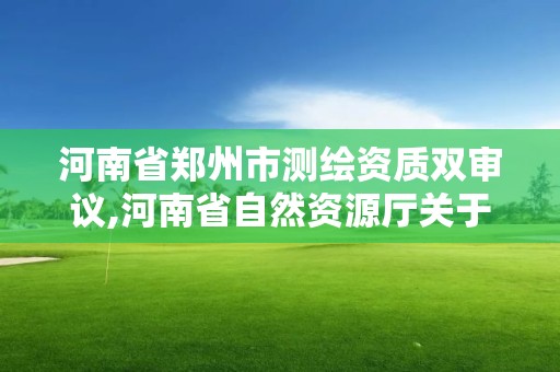 河南省鄭州市測繪資質雙審議,河南省自然資源廳關于延長測繪資質證書有效期的公告