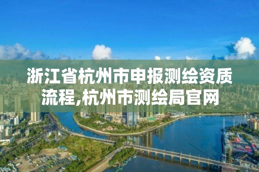 浙江省杭州市申報測繪資質流程,杭州市測繪局官網