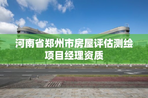 河南省鄭州市房屋評估測繪項目經理資質