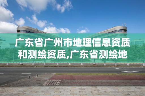 廣東省廣州市地理信息資質(zhì)和測繪資質(zhì),廣東省測繪地理信息學會