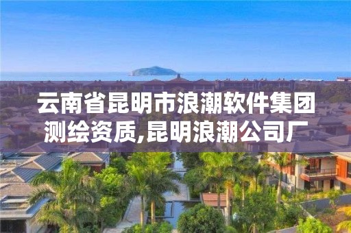 云南省昆明市浪潮軟件集團(tuán)測繪資質(zhì),昆明浪潮公司廠圖