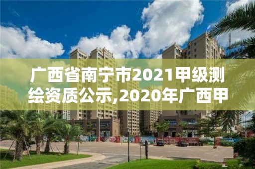 廣西省南寧市2021甲級測繪資質公示,2020年廣西甲級測繪資質單位