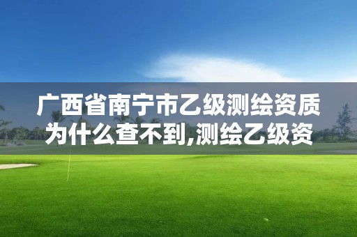 廣西省南寧市乙級測繪資質(zhì)為什么查不到,測繪乙級資質(zhì)查詢。