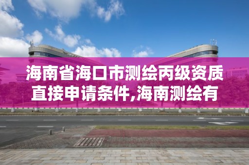 海南省?？谑袦y繪丙級資質(zhì)直接申請條件,海南測繪有限公司。