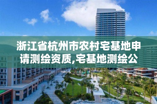 浙江省杭州市農(nóng)村宅基地申請測繪資質(zhì),宅基地測繪公司收費價目表。