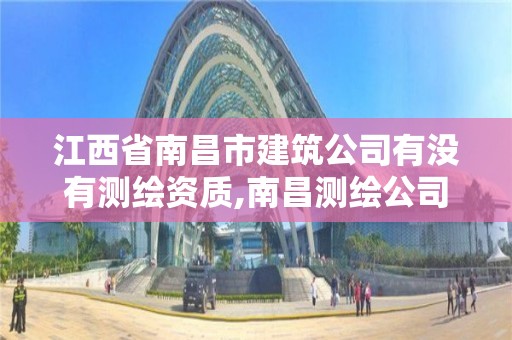 江西省南昌市建筑公司有沒有測繪資質,南昌測繪公司招聘。