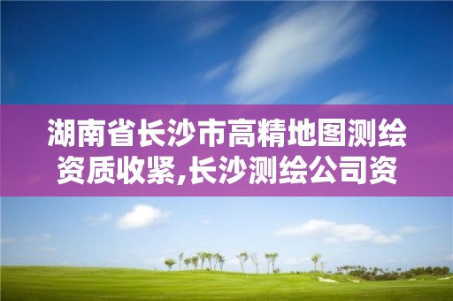 湖南省長沙市高精地圖測繪資質收緊,長沙測繪公司資質有哪家。