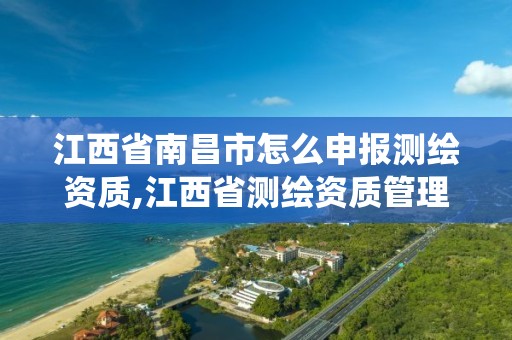 江西省南昌市怎么申報(bào)測(cè)繪資質(zhì),江西省測(cè)繪資質(zhì)管理系統(tǒng)