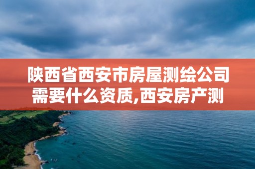 陜西省西安市房屋測繪公司需要什么資質,西安房產測繪。