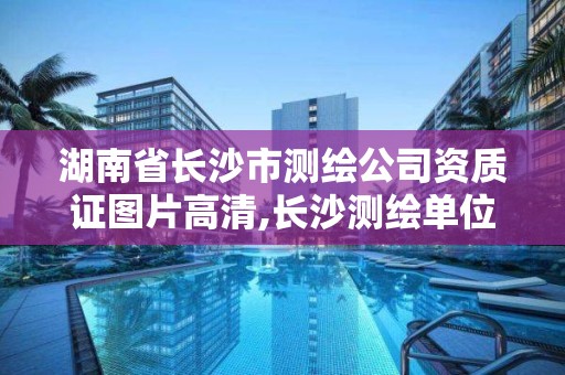 湖南省長沙市測繪公司資質證圖片高清,長沙測繪單位