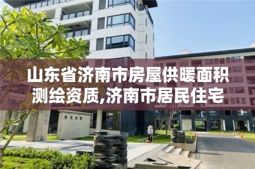 山東省濟南市房屋供暖面積測繪資質,濟南市居民住宅供熱室溫檢測及退費規定