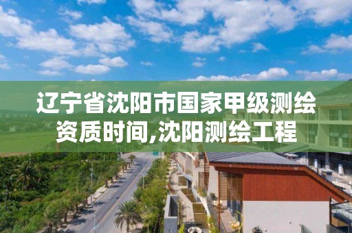 遼寧省沈陽市國家甲級測繪資質時間,沈陽測繪工程