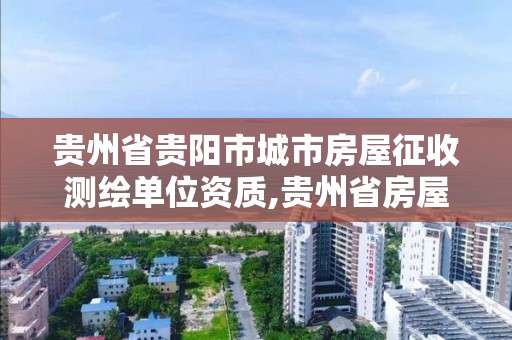 貴州省貴陽市城市房屋征收測繪單位資質,貴州省房屋測繪費收費標準