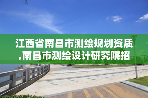 江西省南昌市測繪規劃資質,南昌市測繪設計研究院招聘