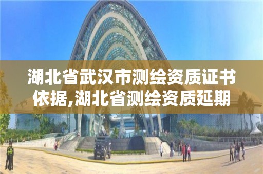 湖北省武漢市測繪資質(zhì)證書依據(jù),湖北省測繪資質(zhì)延期公告