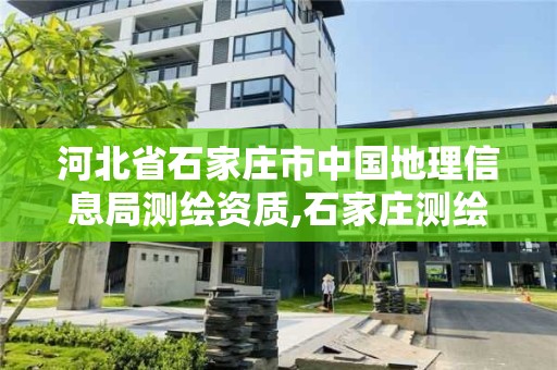 河北省石家莊市中國地理信息局測繪資質(zhì),石家莊測繪院是國企嗎。