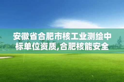 安徽省合肥市核工業(yè)測(cè)繪中標(biāo)單位資質(zhì),合肥核能安全技術(shù)研究所。