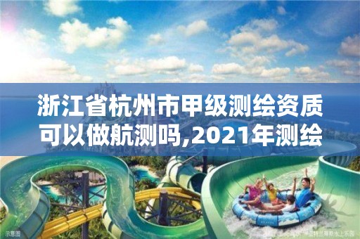 浙江省杭州市甲級(jí)測(cè)繪資質(zhì)可以做航測(cè)嗎,2021年測(cè)繪甲級(jí)資質(zhì)申報(bào)條件。