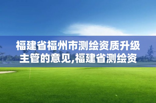 福建省福州市測繪資質升級主管的意見,福建省測繪資質延期