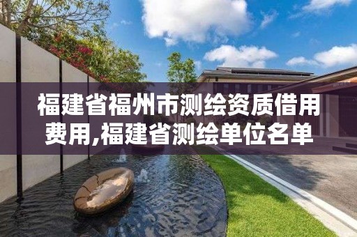 福建省福州市測繪資質借用費用,福建省測繪單位名單