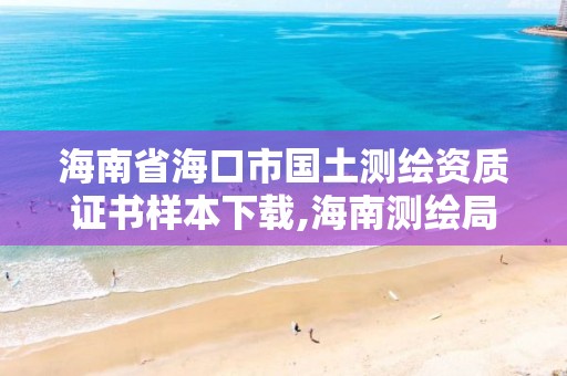 海南省海口市國土測繪資質證書樣本下載,海南測繪局地址。