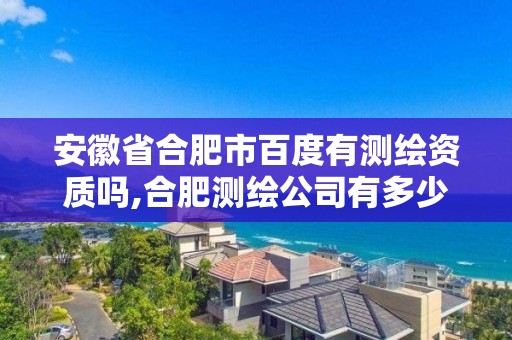 安徽省合肥市百度有測繪資質嗎,合肥測繪公司有多少家