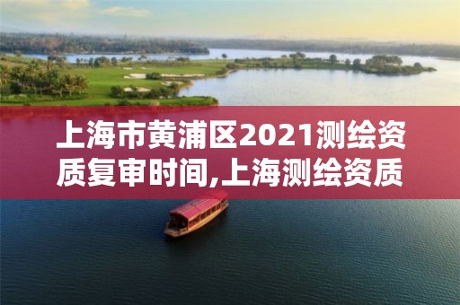 上海市黃浦區(qū)2021測(cè)繪資質(zhì)復(fù)審時(shí)間,上海測(cè)繪資質(zhì)申請(qǐng)